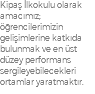 Kipaş İlkokulu olarak amacımız; öğrencilerimizin gelişimlerine katkıda bulunmak ve en üst düzey performans sergileyebilecekleri ortamlar yaratmaktır.