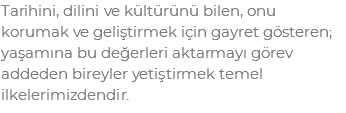 Tarihini, dilini ve kültürünü bilen, onu korumak ve geliştirmek için gayret gösteren; yaşamına bu değerleri aktarmayı görev addeden bireyler yetiştirmek temel ilkelerimizdendir. 