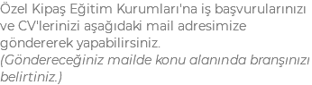 Özel Kipaş Eğitim Kurumları'na iş başvurularınızı ve CV'lerinizi aşağıdaki mail adresimize göndererek yapabilirsiniz. (Göndereceğiniz mailde konu alanında branşınızı belirtiniz.)